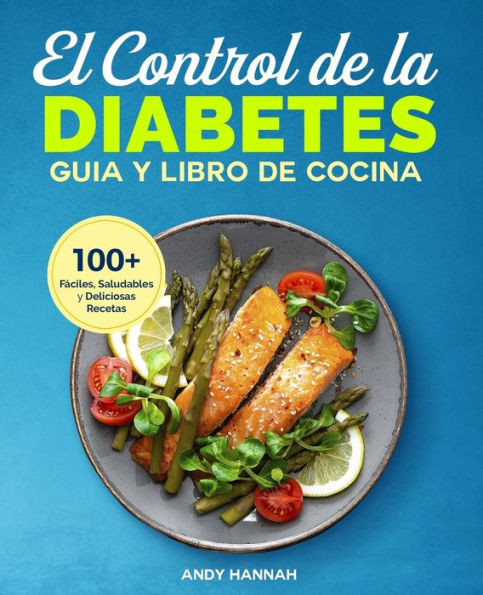 El Control de la Diabetes Guía y Libro de Cocina: Fáciles, Saludables y Deliciosas Recetas Para Diabéticos. (Spanish Edition)