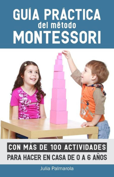 Guía práctica del Método Montessori: Con más de 100 actividades para hacer en casa de 0 a 6 años (Libros de Actividades Montessori en Casa y en Clase) (Spanish Edition)