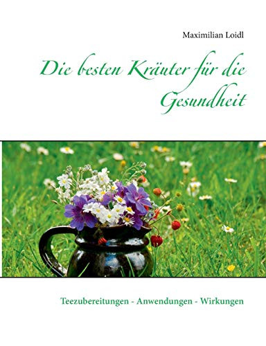 Die besten Kräuter für die Gesundheit: Teezubereitungen - Anwendungen - Wirkungen (German Edition)