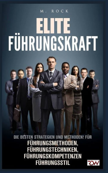 Elite Führungskraft: Die besten Strategien und Methoden! für Führungsmethoden, Führungstechniken, Führungskompetenzen Führungsstil. (German Edition)