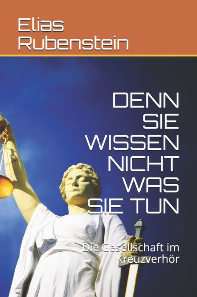 DENN SIE WISSEN NICHT WAS SIE TUN: Die Gesellschaft im Kreuzverhör (German Edition)