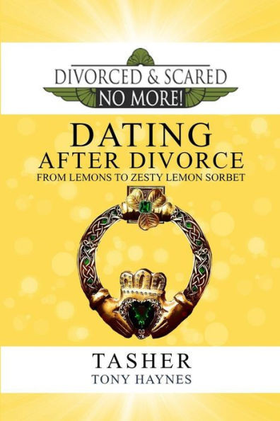Divorced and Scared No More!: Dating After Divorce: From Lemons to Zesty Lemon Sorbet