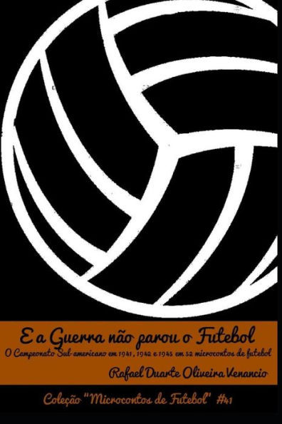 E a Guerra não parou o Futebol: O Campeonato Sul-americano em 1941, 1942 e 1945 em 52 microcontos de futebol (Portuguese Edition)