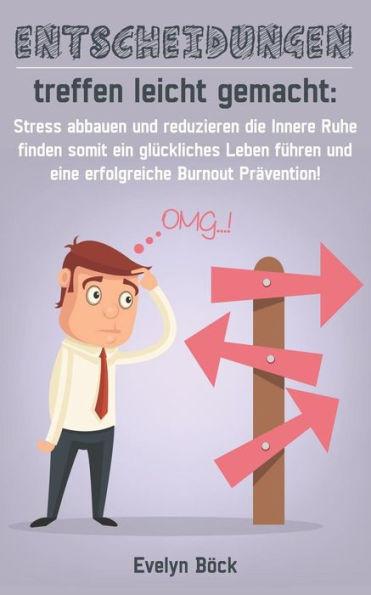 Entscheidungen treffen leicht gemacht: Stress abbauen und reduzieren die Innere Ruhe finden somit ein glückliches Leben führen und eine erfolgreiche Burnout Prävention! (German Edition)