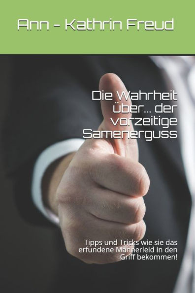 Die Wahrheit über... der vorzeitige Samenerguss: Tipps und Tricks wie sie das erfundene Männerleid in den Griff bekommen! (German Edition)