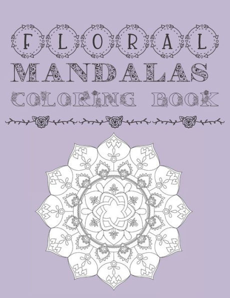 Floral Mandalas Coloring Book: Adult and Teens Coloring Book For Stress Anxiety Relief and Relaxation