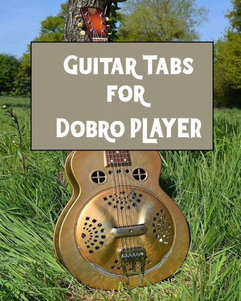 Guitar Tabs for Dobro PLAYER: Amazing Guitar Tabs for all Dobro PLAYERS , write your own rock music