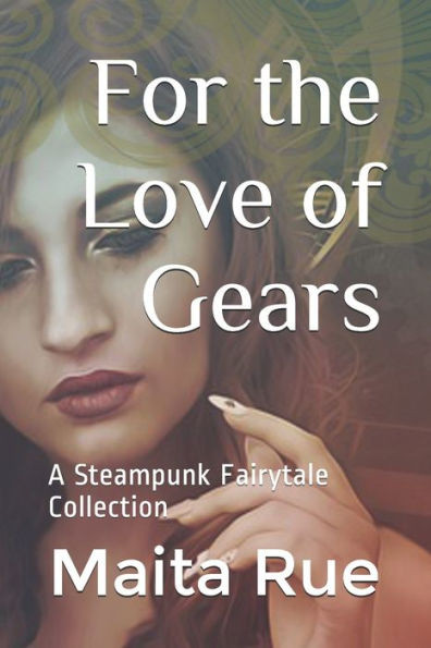 For the Love of Gears: A Steampunk Fairytale Collection (Stories from the Steam Theatre)