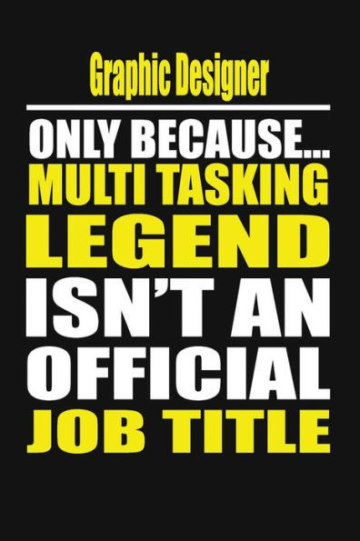 Graphic Designer Only Because Multi Tasking Legend Isn't An Official Job Title