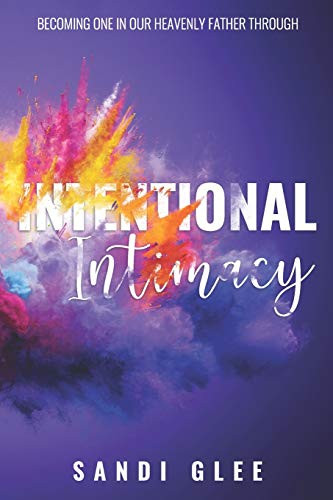 Intentional Intimacy: Becoming One In Our Heavenly Father Through Intentional Intimacy