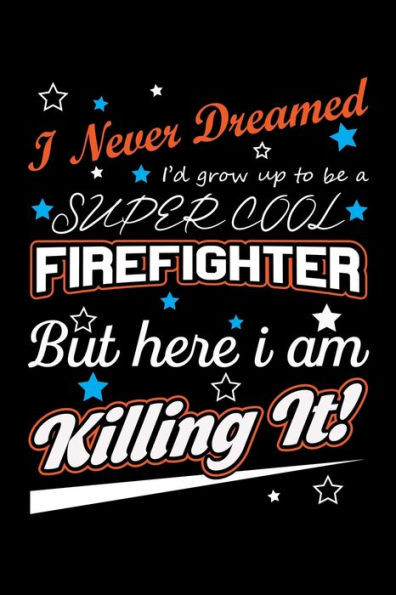 I Never Dreamed I'd Grow Up To Be A Super Cool Firefighter But Here I Am Killing It: Write Down Everything You Need When Your Son Is A Firefighter. Show Your Pride For Him. Make Him Happy