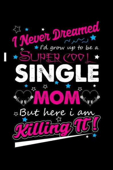 I Never Dreamed I'd Grow Up To Be A Super Cool Single Mom But Here I Am Killing It!: Write Down Everything You Need When Your Son Are A Single Mom And Do A Job. Remember Everything You Need To Do.