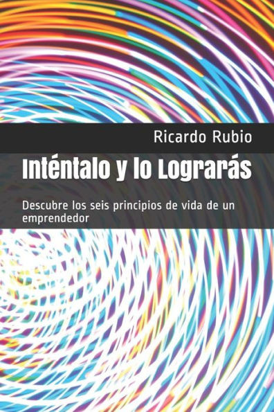 Inténtalo y lo Lograrás: Descubre los seis principios de vida de un emprendedor (Spanish Edition)
