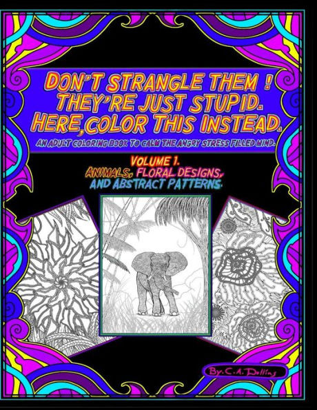 DONT STRANGLE THEM ! THEYRE JUST STUPID. HERE COLOR THIS INSTEAD.: AN ADULT COLORING BOOK TO CALM THE ANGRY STRESS FILLED MIND.