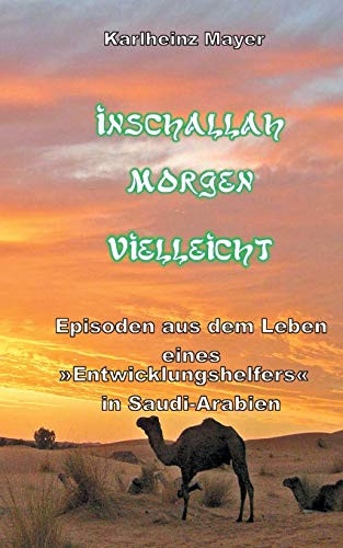 Inschallah Morgen Vielleicht: Episoden aus dem Leben eines "Entwicklungshelfers" in Saudi-Arabien (German Edition)