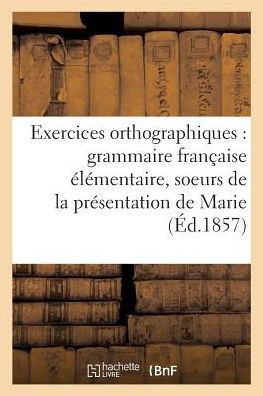Exercices orthographiques sur la grammaire française élémentaire des soeurs de la (Langues) (French Edition)