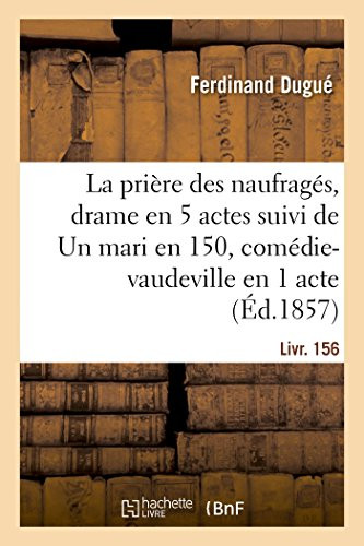 La prière des naufragés, drame en 5 actes suivi de Un mari en 150, comédie-vaudeville en 1 acte (French Edition)