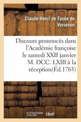Discours prononcés dans l'Académie françoise le samedi XXII janvier M. DCC. LXIII à la réception (Litterature) (French Edition)