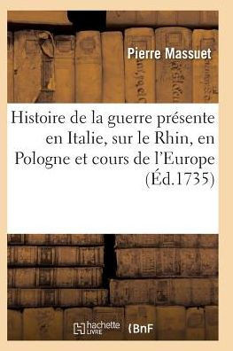 Histoire de la guerre présente, Italie, sur le Rhin, en Pologne et des cours de l'Europe (French Edition)