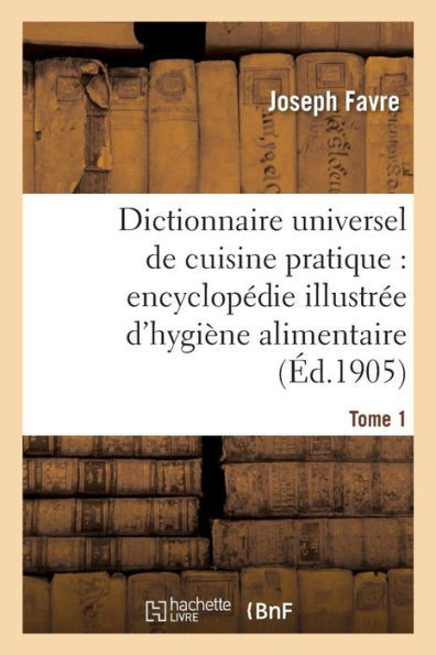 Dictionnaire universel de cuisine pratique: encyclopédie illustrée d'hygiène alimentaire. T. 1 (French Edition)