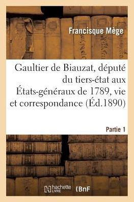 Gaultier de Biauzat, député du tiers-état aux États-généraux de 1789, vie, 2è Série Partie 1 (Histoire) (French Edition)