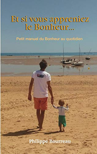 Et si vous appreniez le Bonheur ...: Petit manuel du Bonheur au quotidien (French Edition)