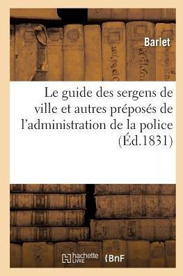 Le guide des sergens de ville et autres préposés de l'administration de la police: contenant (Sciences Sociales) (French Edition)