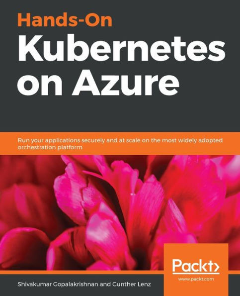 Hands-On Kubernetes on Azure: Run your applications securely and at scale on the most widely adopted orchestration platform