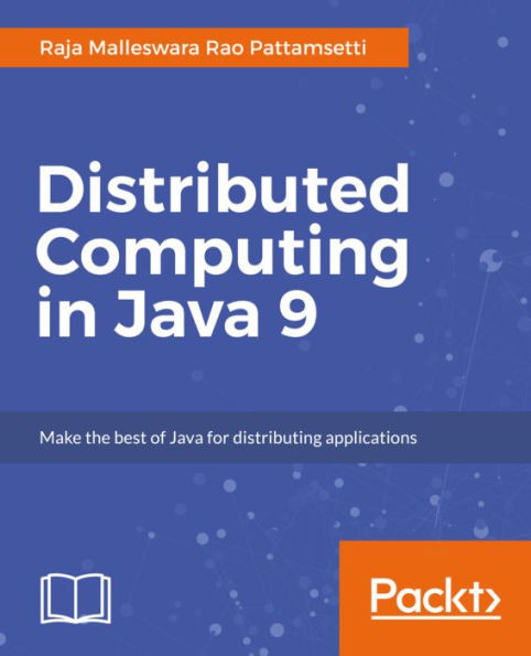 Distributed Computing in Java 9: Leverage the latest features of Java 9 for distributed computing