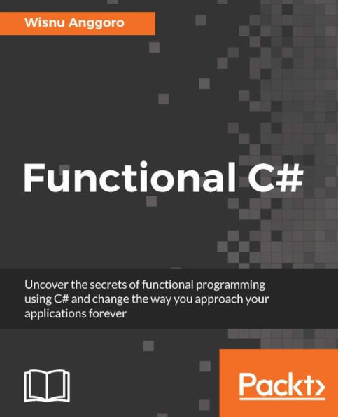 Functional C#: Uncover the secrets of functional programming using C# and change the way you approach your applications forever