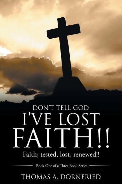 Dont Tell God Ive Lost Faith!!: Faith; tested, lost, renewed!!