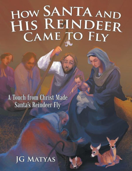 How Santa and His Reindeer Came to Fly: A Touch from Christ Made Santa's Reindeer Fly