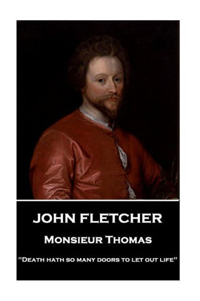 John Fletcher - Monsieur Thomas: "Death hath so many doors to let out life"