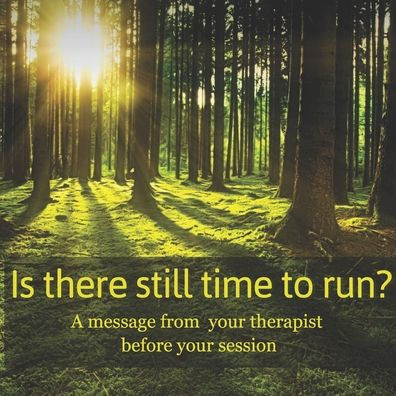 Is there still time to run?: A message from your therapist before your session