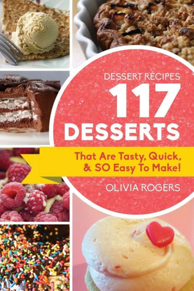 Dessert Recipes: 117 Desserts That Are Tasty, Quick & SO Easy to Make!