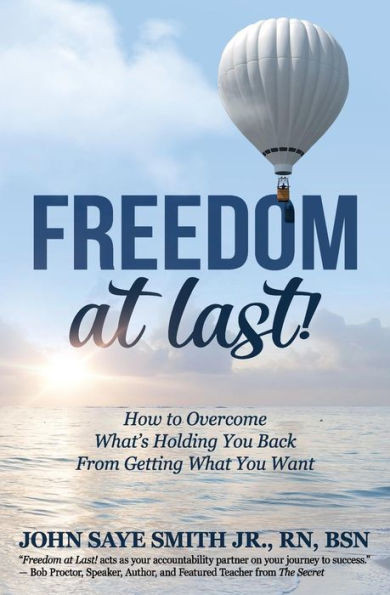 Freedom at Last!: How to Overcome Whats Holding You Back From Getting What You Want