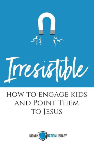 Irresistible: How to Engage Kids and Point Them to Jesus