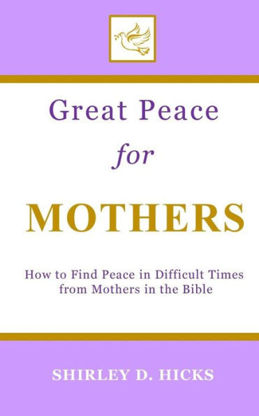 Great Peace for Mothers: How to Find Peace in Difficult Times from Mothers in the Bible (The Great Peace Series for Christian Living)