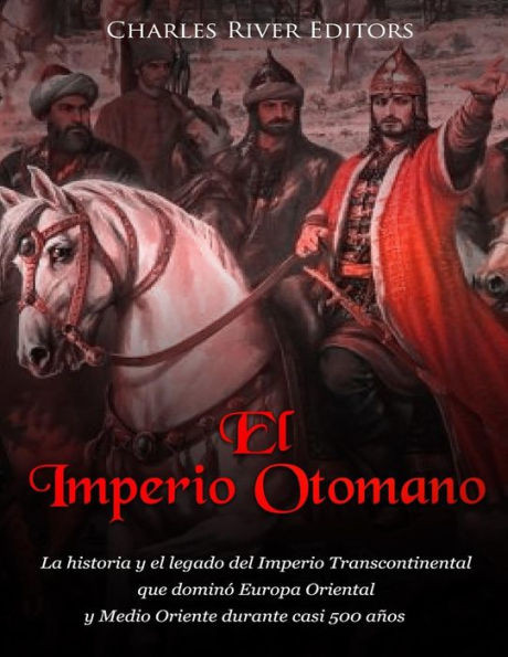 El Imperio Otomano: La historia y el legado del Imperio Transcontinental que dominó Europa Oriental y Medio Oriente durante casi 500 años (Spanish Edition)