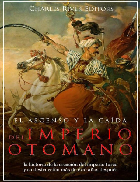 El ascenso y la caída del Imperio otomano: la historia de la creación del imperio turco y su destrucción más de 600 años después (Spanish Edition)