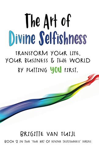 The Art of Divine Selfishness: transform your life, your business & the world by putting YOU first