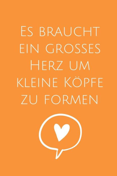 ES BRAUCHT EIN GROSSES HERZ UM KLEINE KÖPFE ZU FORMEN: A5 PUNKTIERT Geschenkidee für Lehrer Erzieher | Abschiedsgeschenk Grundschule | Klassengeschenk ... | Buch zum Schulabschluss (German Edition)