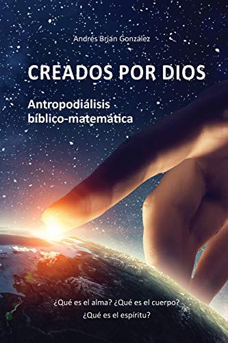 Creados por Dios. Antropodiálisis bíblico-matemática: ¿Qué es el alma? ¿Qué es el cuerpo? ¿Qué es el espíritu? (Spanish Edition)