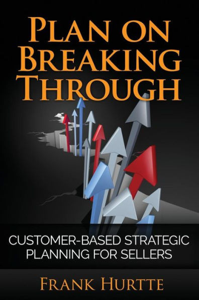 Plan On Breaking Through : Customer Based Strategic Planning For Sellers