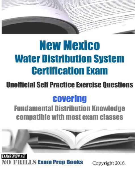 New Mexico Water Distribution System Certification Exam Unofficial Self Practice Exercise Questions : Covering Fundamental Distribution Knowledge Compatible With Most Exam Classes