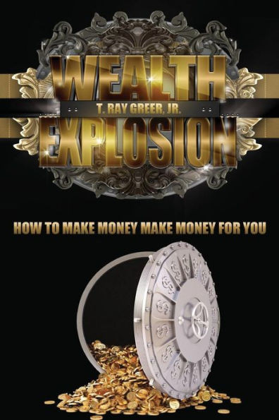 Wealth Explosion : How To Make Money Make Money For You!