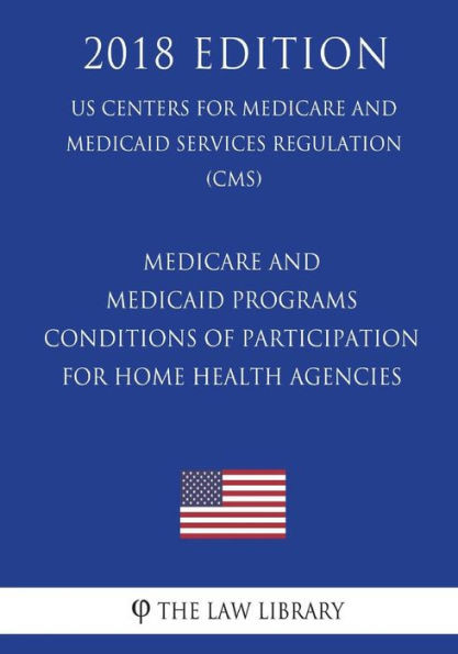 Medicare And Medicaid Programs - Conditions Of Participation For Home Health Agencies (Us Centers For Medicare And Medicaid Services Regulation) (Cms) (2018 Edition)