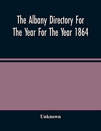 The Albany Directory For The Year For The Year 1864: Containing A General Directory Of The Citizens, A Business Directory, A Record Of The City Government Its Institutions