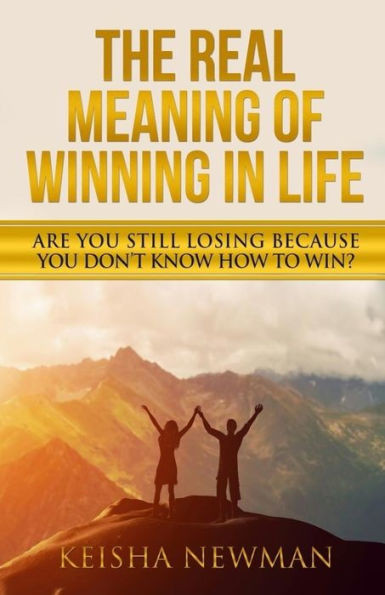 The Real Meaning Of Winning In Life : Are You Still Losing Because You Dont Know How To Win?