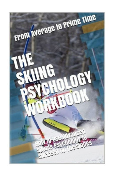 The Skiing Psychology Workbook : How To Use Advanced Sports Psychology To Succeed On The Slopes